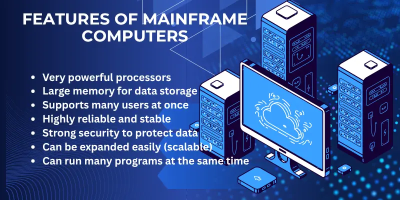 Very powerful processorsLarge memory for data storageSupports many users at onceHighly reliable and stableStrong security to protect dataCan be expanded easily (scalable)Can run many programs at the same time
